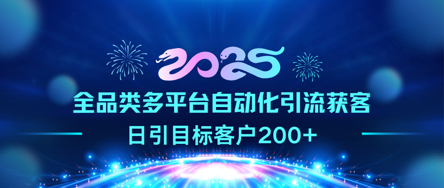 2025全品类多平台自动化引流获客，日引目标客户200+-齐力副业