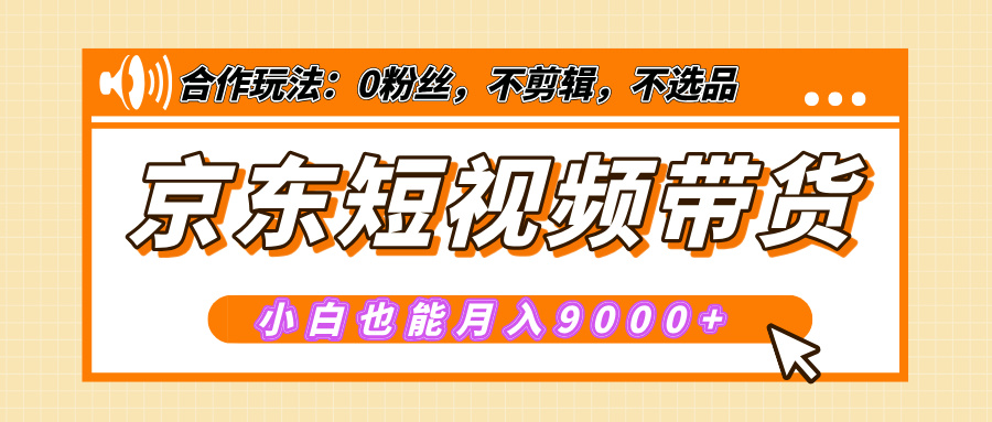 【揭秘】京东短视频带货，小白也能月入9000+（附详细教程）-齐力副业