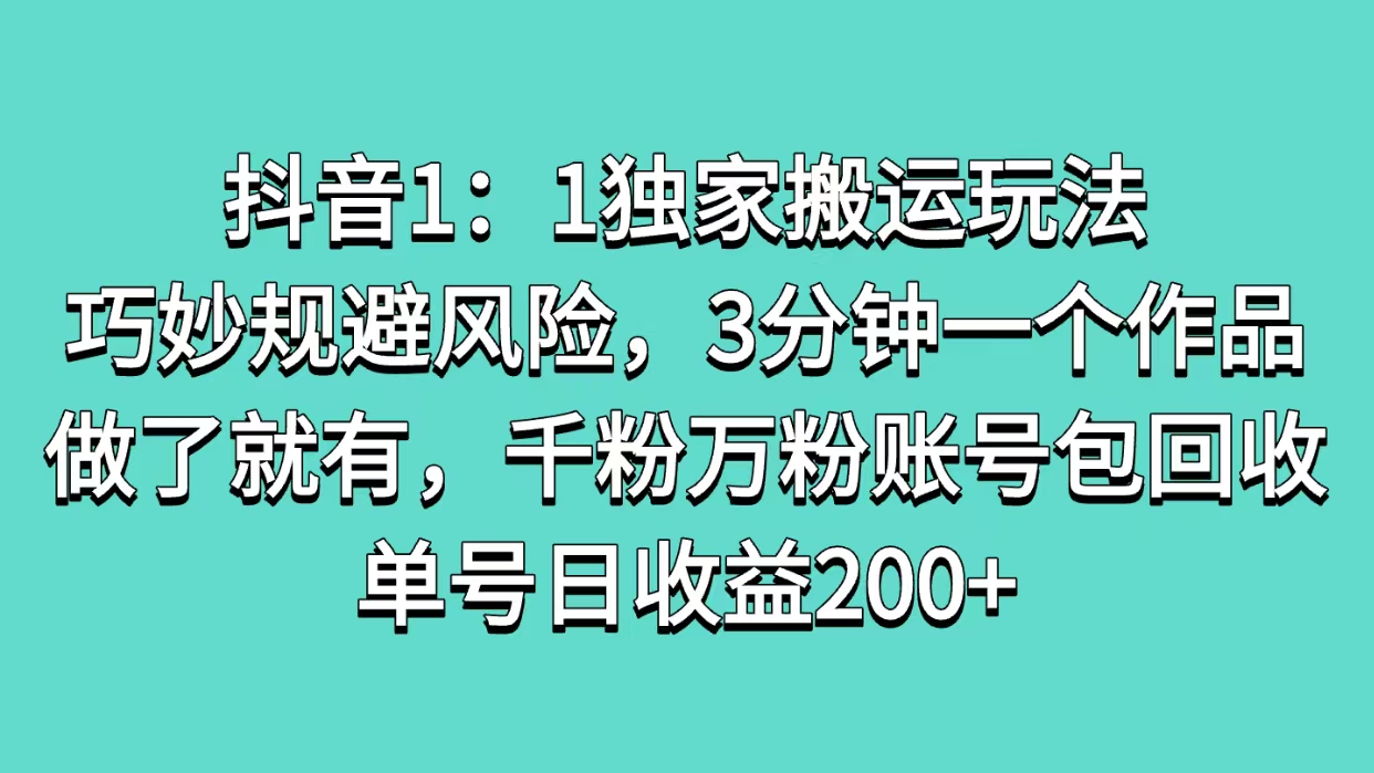 抖音1：1独家搬运玩法，巧妙规避风险，3分钟一个作品，做了就有，千粉万粉账号包回收，单号日收益200+-齐力副业