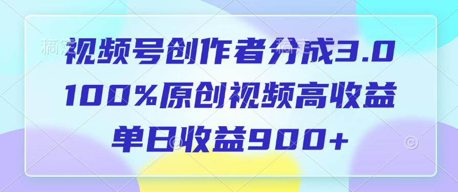 视频号创作者分成3.0，100%原创视频高收益，单日收益900+-齐力副业