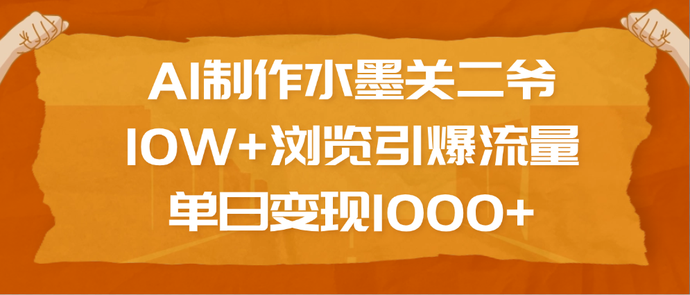 AI制作水墨关二爷，10W+浏览引爆流量，单日变现1000+-齐力副业