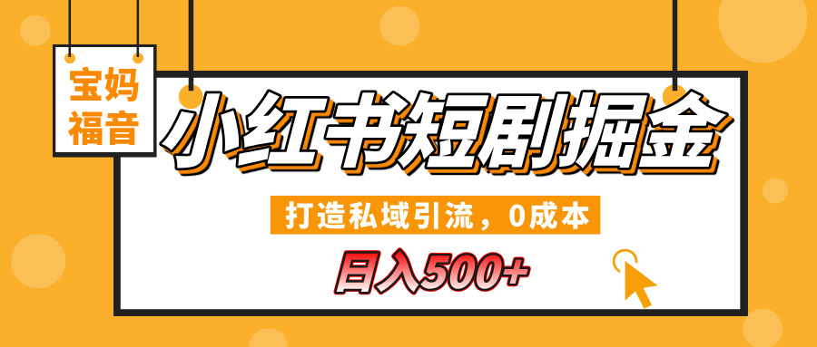 小红书短剧掘金，打造私域引流，0成本，宝妈福音日入500+-齐力副业