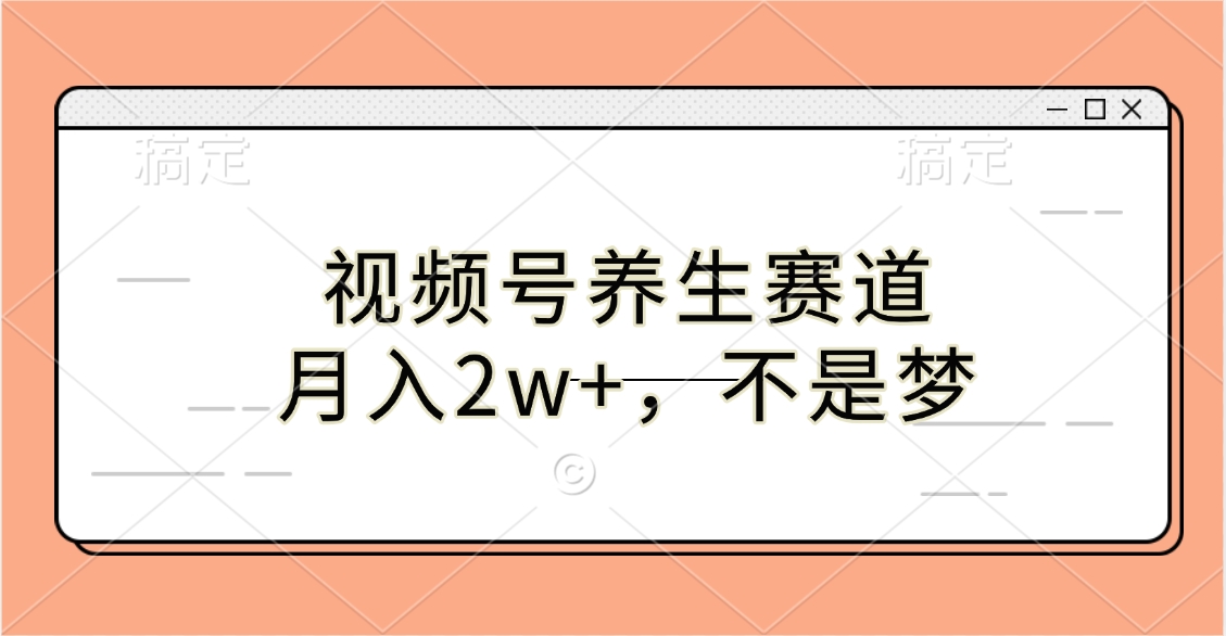 视频号养生赛道，月入2w+，不是梦-齐力副业