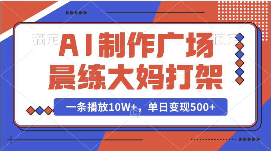 AI制作广场晨练大妈打架，一条播放10W+，单日变现500+-齐力副业