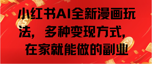 小红书AI全新漫画玩法，多种变现方式，在家就能做的副业-齐力副业