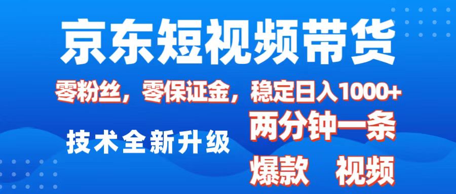京东短视频带货，2025火爆项目，0粉丝，0保证金，操作简单，2分钟一条原创视频，日入1000+-齐力副业