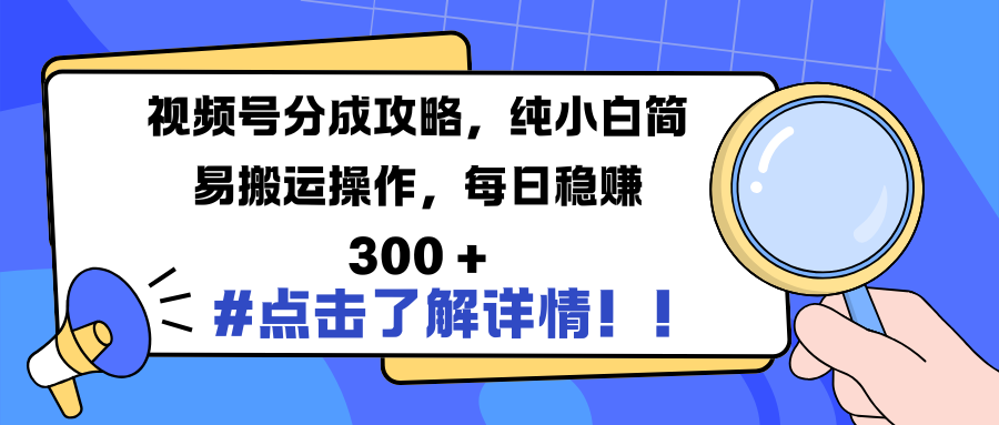 视频号分成攻略，纯小白简易搬运操作，每日稳赚 300 +-齐力副业