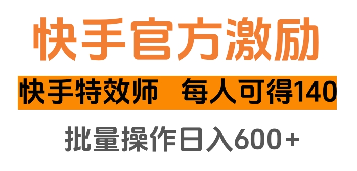 快手官方激励快手特效师，每人可得140，批量操作日入600+-齐力副业