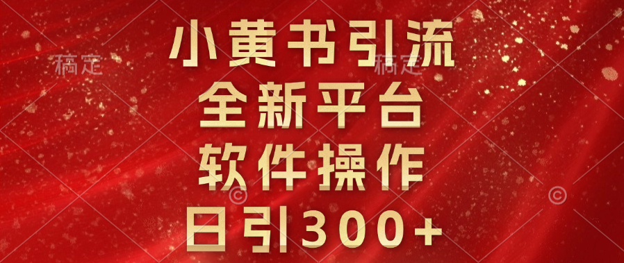 小黄书引流，全新平台，软件操作，日引300+-齐力副业