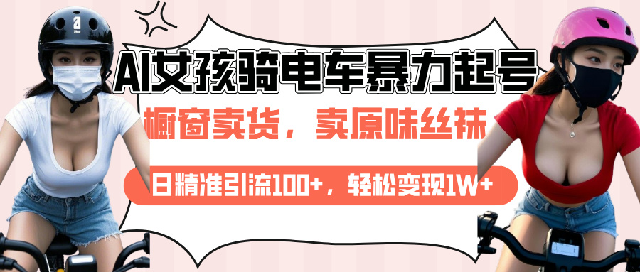 AI起号美女骑电车爆火视频，日引流精准100+，月变现轻松破万！-齐力副业