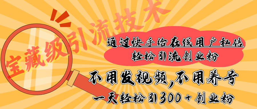 快手宝藏级引流技术，不用发视频，不用养号，纯纯搬砖操作，在线私信轻松引流创业粉，一天能引300 + 创业粉-齐力副业