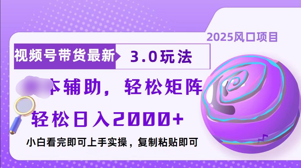 视频号带货最新3.0玩法，作品制作简单，当天起号，复制粘贴，脚本辅助，轻松矩阵日入2000+-齐力副业