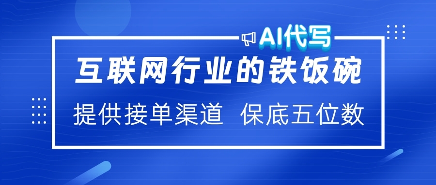 互联网行业的铁饭碗  AI代写 提供接单渠道 保底五位数-齐力副业