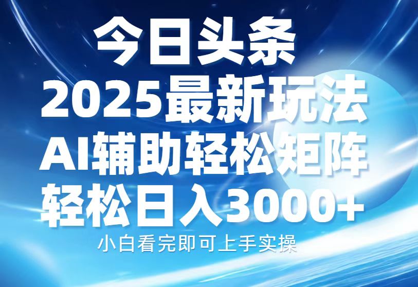 今日头条2025最新玩法，思路简单，复制粘贴，AI辅助，轻松矩阵日入3000+-齐力副业