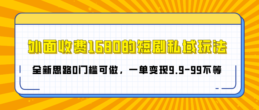 外面收费1680的短剧私域玩法，全新思路0门槛可做，一单变现9.9-99不等-齐力副业
