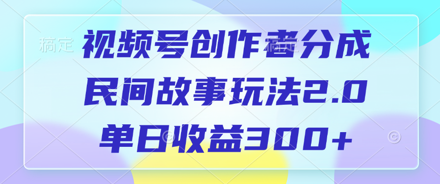 视频号创作者分成，民间故事玩法2.0，单日收益300+-齐力副业