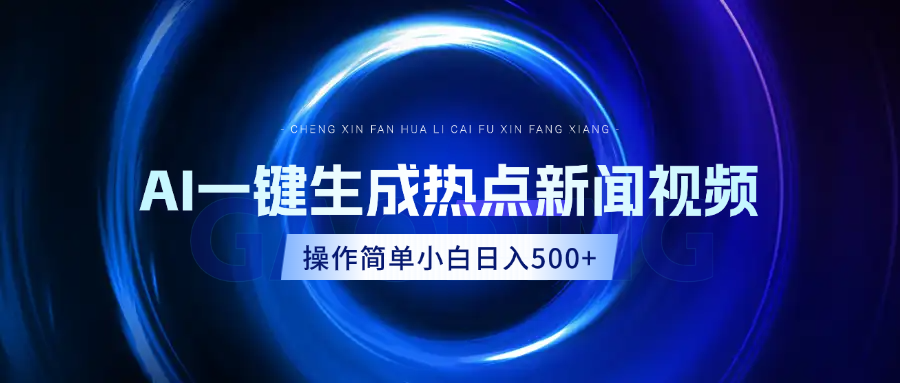 AI热点新闻视频，最新蓝海玩法，操作简单，一键生成，小白可以日入500+-齐力副业