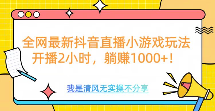 全网最新抖音直播小游戏玩法，开播2小时，躺赚1000+-齐力副业