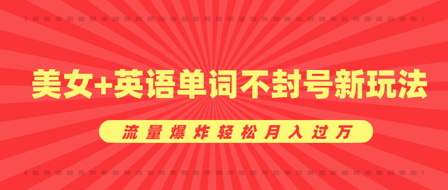 美女+英语单词不封号新玩法，流量爆炸轻松月入过万-齐力副业