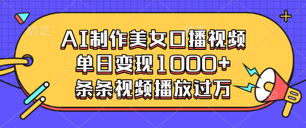 AI制作美女口播视频，单日变现1000+，条条视频播放过万-齐力副业