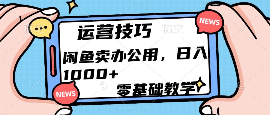 运营技巧！闲鱼卖办公用品日入1000+-齐力副业