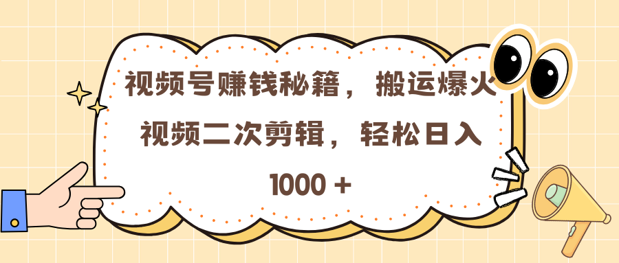视频号赚钱秘籍，搬运爆火视频二次剪辑，轻松日入 1000 +-齐力副业
