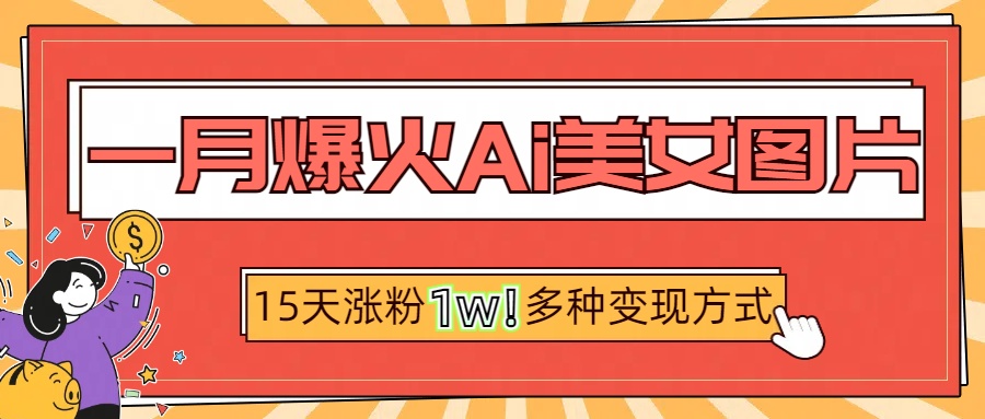 一月爆火ai美女图片，短视频热门玩法，15天涨粉1W多变现方式，深度解析!-齐力副业