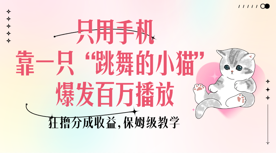 只用手机靠一只“跳舞的小猫”爆发百万播放，狂撸分成收益，保姆级教学-齐力副业