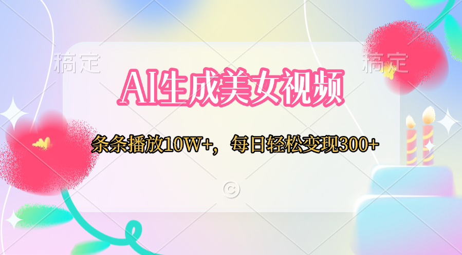 AI生成美女视频  条条播放10W+，每日轻松变现300+-齐力副业