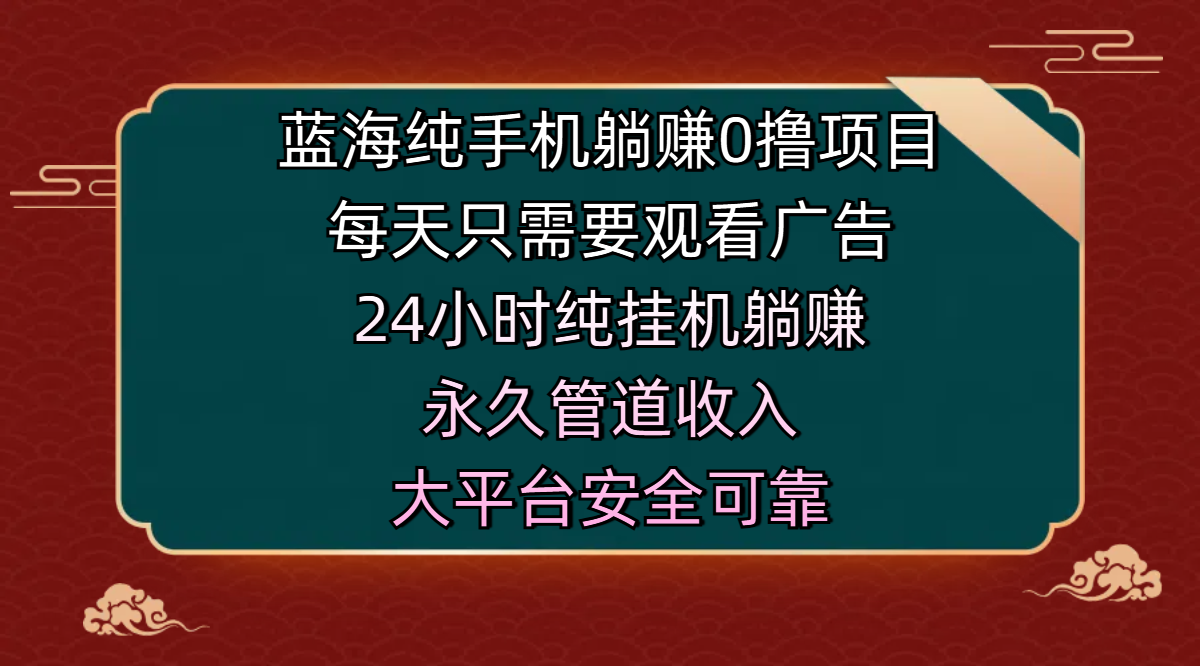 蓝海纯手机躺赚0撸项目，每天只需要观看广告，24小时纯挂机躺赚，永久管道收入，主业副业的绝佳选择，大平台安全可靠-齐力副业