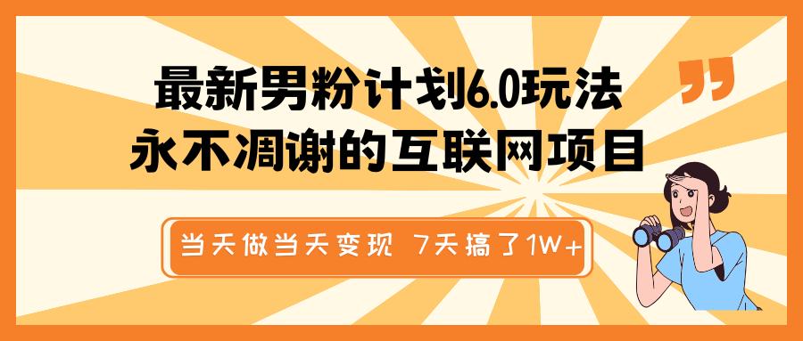 最新男粉计划6.0玩法，永不凋谢的互联网项目 当天做当天变现，视频包原创，7天搞了1W+-齐力副业