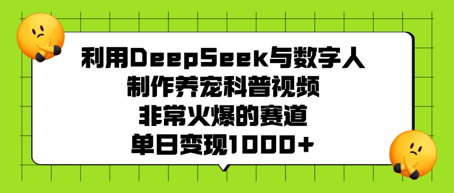 利用DeepSeek与数字人制作养宠科普视频，非常火爆的赛道，单日变现1000+-齐力副业