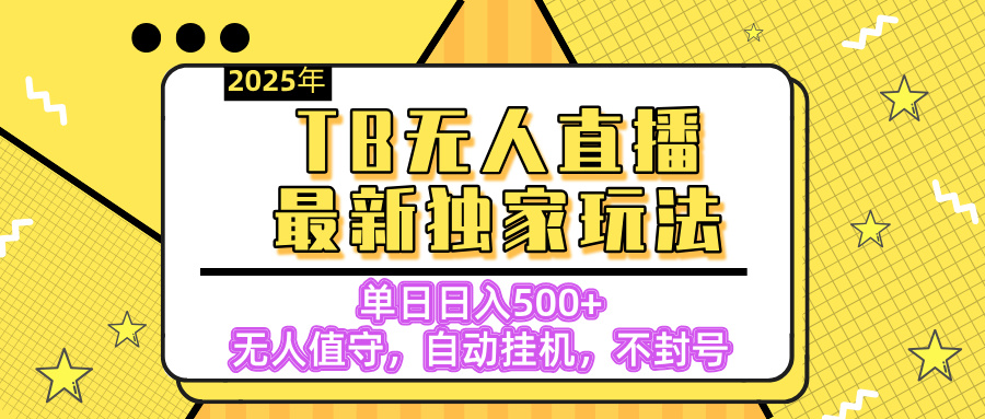 【独家】2025年TB无人直播最新玩法，单日日入500+，无人值守，自动挂机，不封号独家玩法-齐力副业