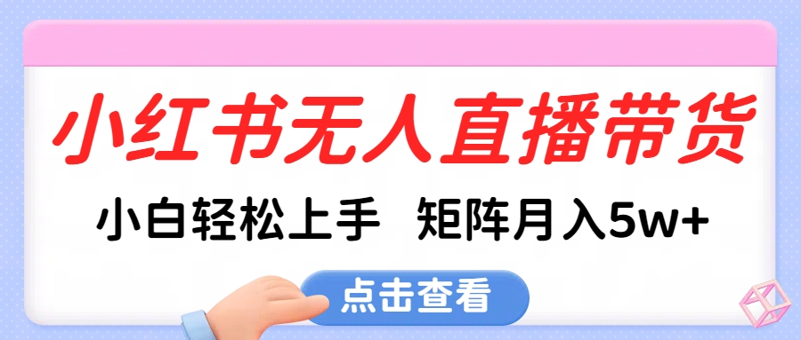 小红书无人直播带货，小白轻松上手，可矩阵月入5w+-齐力副业