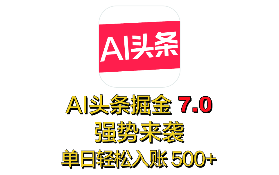 全网首发，2025 全新 “AI 头条掘金 7.0” 强势来袭，简单几步，小白也能上手，单号单人单日轻松入账 500+-齐力副业