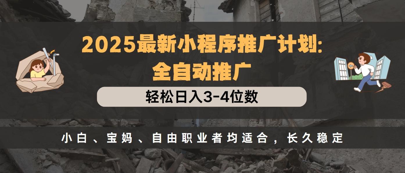 2025最新小程序推广计划全自动推广，轻松日入3-4位数，小白、宝妈、自由职业者均适合，长久稳定-齐力副业