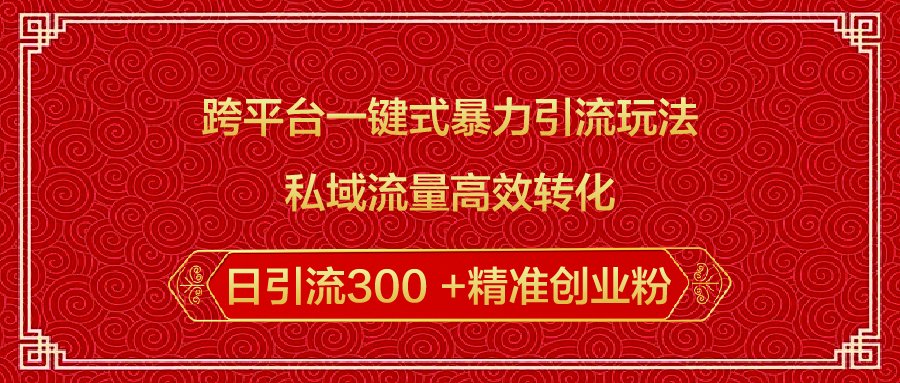 跨平台一键式暴力引流玩法，私域流量高效转化日引流300 +精准创业粉-齐力副业