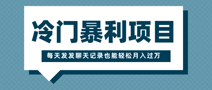 冷门暴利项目，一部手机即可操作，每天发发聊天记录也能轻松月入过万-齐力副业