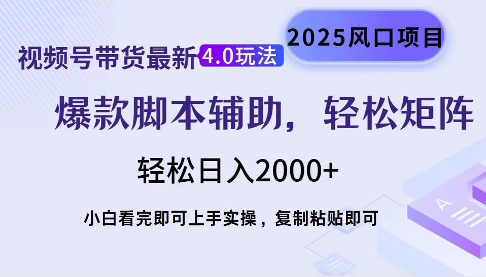 视频号带货最新4.0玩法，作品制作简单，当天起号，复制粘贴，脚本辅助，轻松矩阵日入2000+-齐力副业