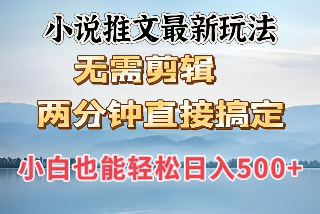 小说推文最新玩法，无需剪辑，两分钟直接搞定，小白也能轻松日入500＋-齐力副业