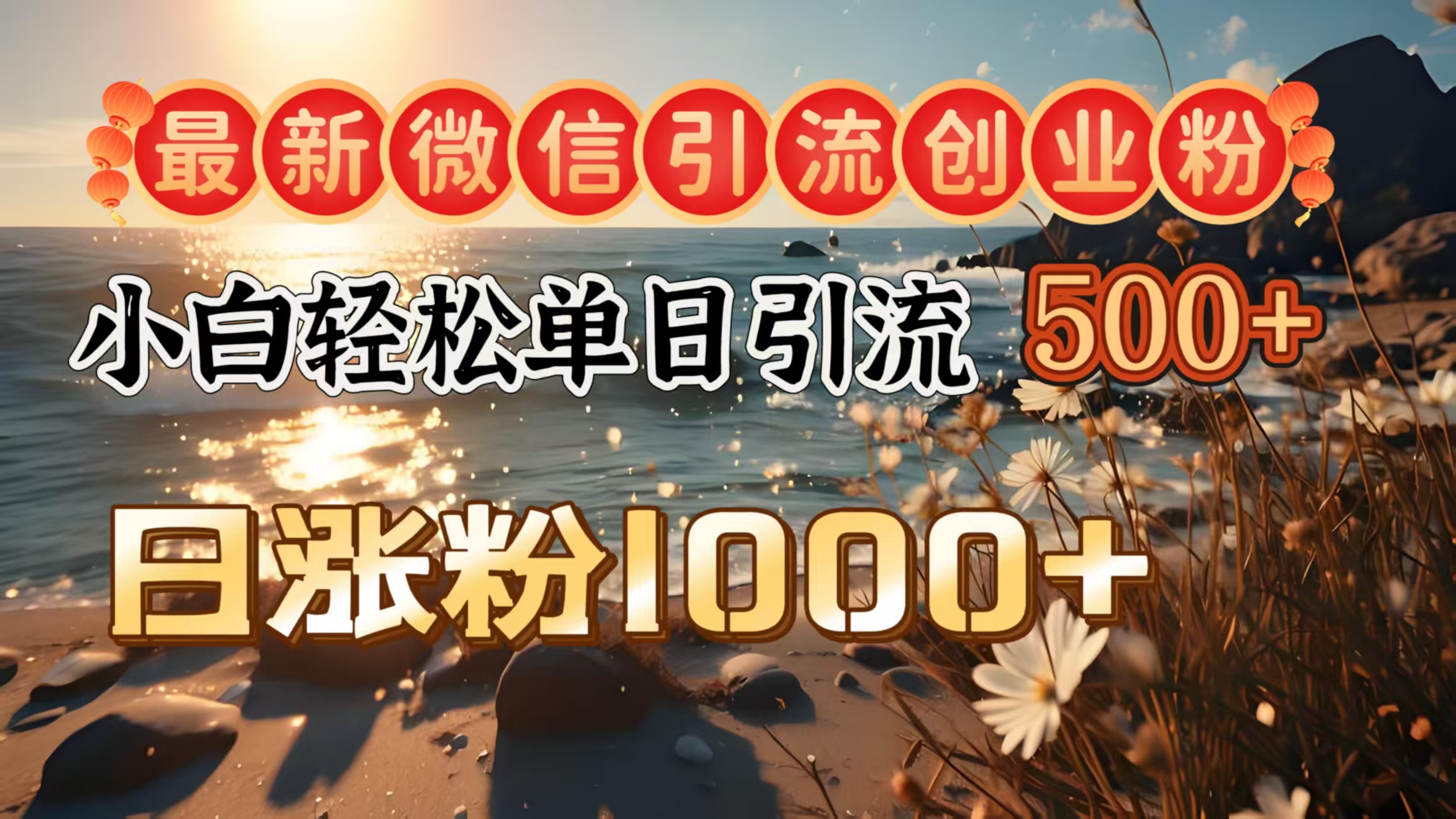 最新微信引流创业粉  ，小白单日轻松引流500＋，日涨粉1000＋-齐力副业