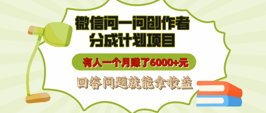微信问一问创作者分成计划项目，有人一个月赚了6000+元，回答问题就能拿收益-齐力副业