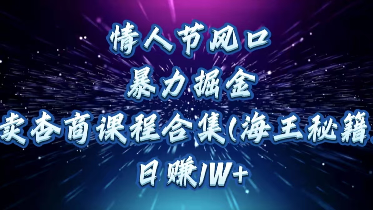情人节风口，暴力掘金！卖杏商课程合集(海王秘籍)，日赚1W+-齐力副业