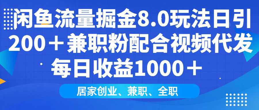 闲鱼流量掘金8.0玩法日引200＋兼职粉配合做视频代发每日收益1000＋-齐力副业