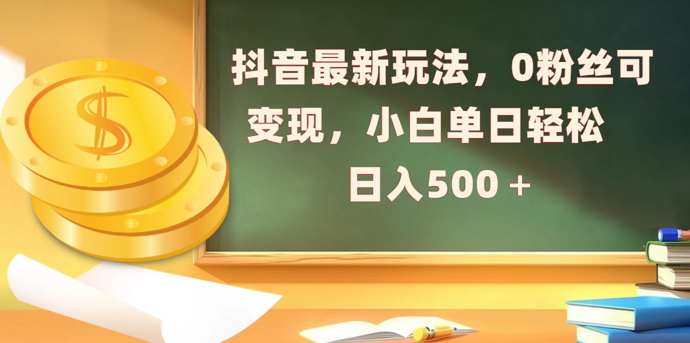 抖音最新玩法，0粉丝可变现，小白单日轻松日入500＋-齐力副业