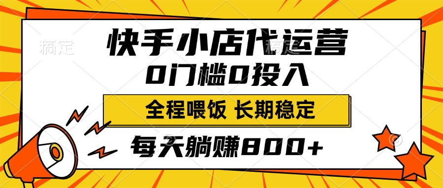 快手小店代运营，0投入0门槛，每天躺赚800+，长期稳定-齐力副业
