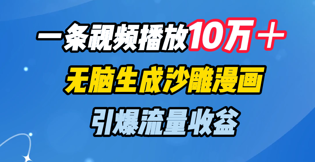 一条视频播放10万＋，无脑生成沙雕漫画，引爆流量收益-齐力副业