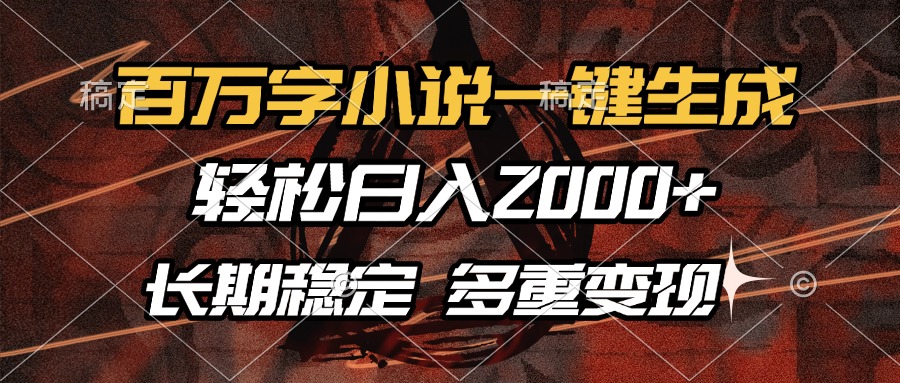 百万字小说一键生成，轻松日入2000+，长期稳定可做，多种变现方式-齐力副业