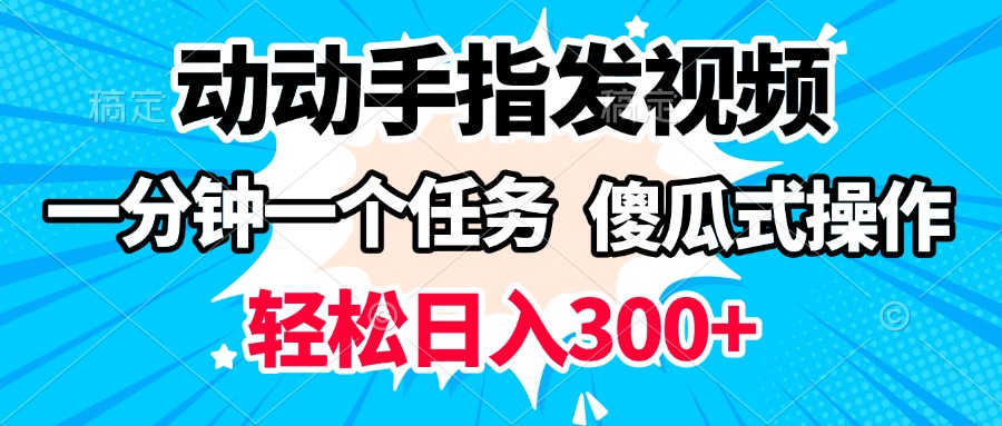 动动手指发视频 一分钟一个任务 轻松日入300+ 傻瓜式操作 随时随地赚收益-齐力副业