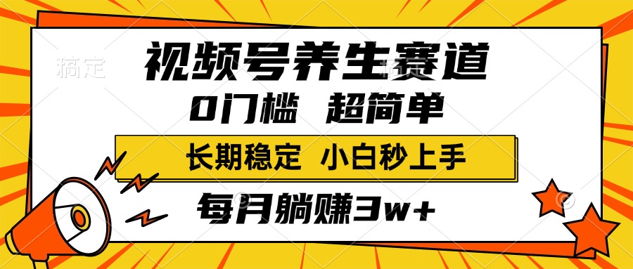 视频号养生赛道，一条视频1800，超简单，小白轻松月入3w+，长期稳定-齐力副业